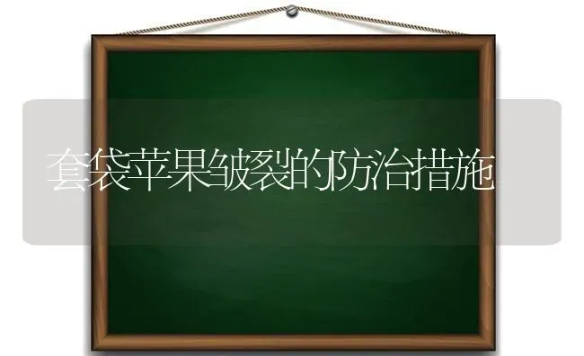 套袋苹果皱裂的防治措施 | 瓜果种植