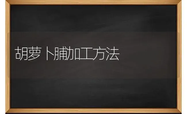 胡萝卜脯加工方法 | 蔬菜种植