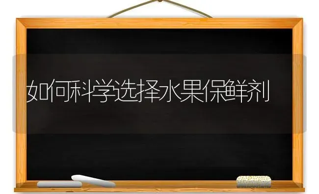 如何科学选择水果保鲜剂 | 瓜果种植