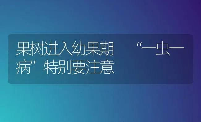 果树进入幼果期 “一虫一病”特别要注意 | 瓜果种植