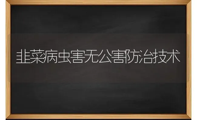 韭菜病虫害无公害防治技术 | 种植病虫害防治