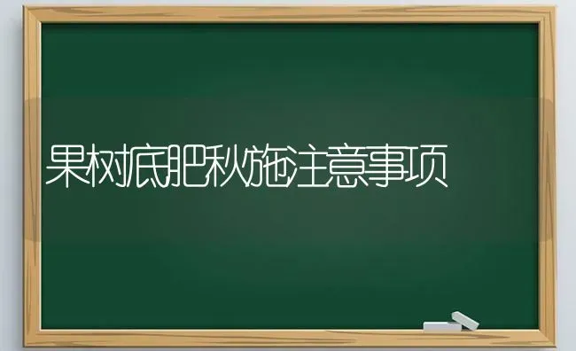 果树底肥秋施注意事项 | 瓜果种植