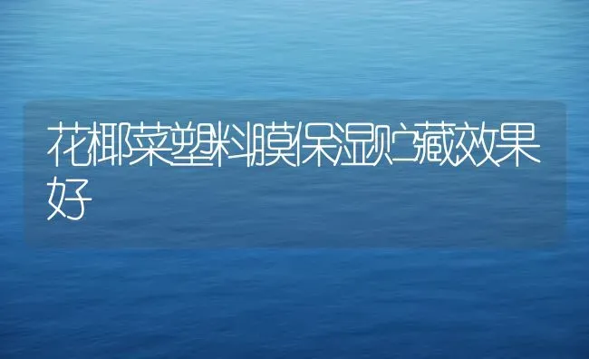 花椰菜塑料膜保湿贮藏效果好 | 瓜果种植
