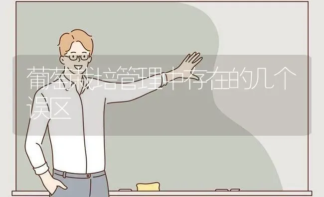 葡萄栽培管理中存在的几个误区 | 瓜果种植