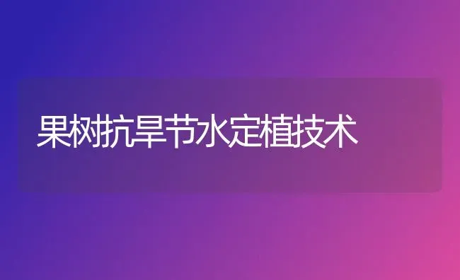 果树抗旱节水定植技术 | 瓜果种植