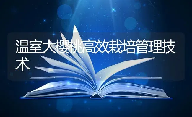 温室大樱桃高效栽培管理技术 | 瓜果种植