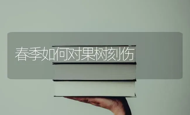 春季如何对果树刻伤 | 瓜果种植