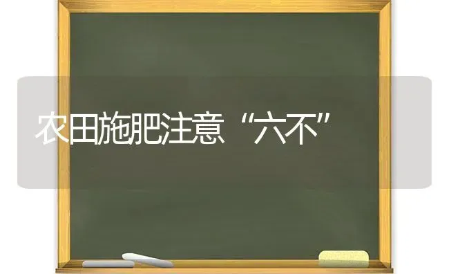 农田施肥注意“六不” | 种植肥料施肥