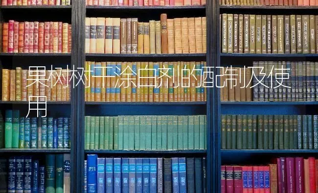 果树树干涂白剂的配制及使用 | 瓜果种植