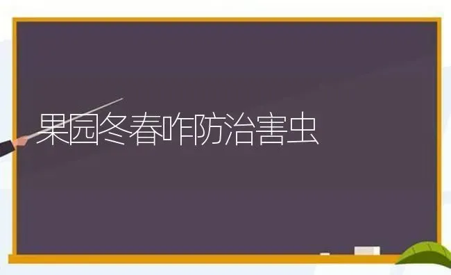 果园冬春咋防治害虫 | 瓜果种植