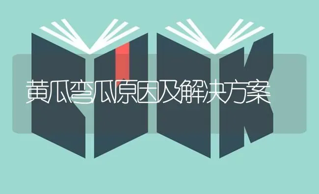 黄瓜弯瓜原因及解决方案 | 蔬菜种植