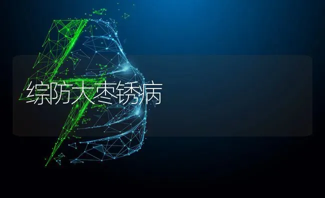 综防大枣锈病 | 瓜果种植