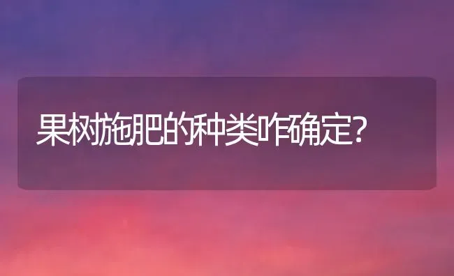 果树施肥的种类咋确定？ | 瓜果种植