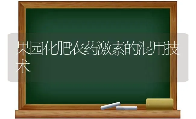 果园化肥农药激素的混用技术 | 瓜果种植