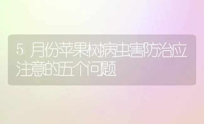 5月份苹果树病虫害防治应注意的五个问题 | 瓜果种植