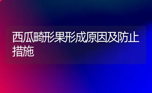 西瓜畸形果形成原因及防止措施 | 瓜果种植