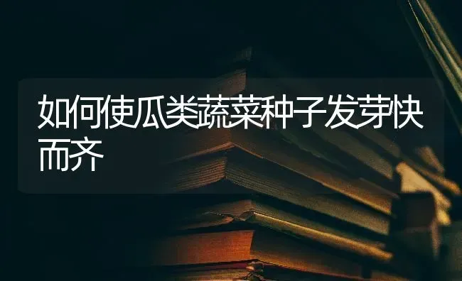 如何使瓜类蔬菜种子发芽快而齐 | 蔬菜种植