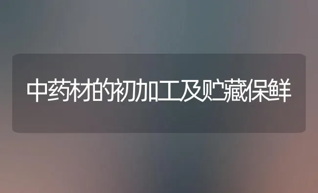 中药材的初加工及贮藏保鲜 | 药材种植