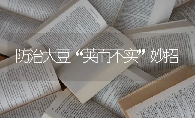 防治大豆“荚而不实”妙招 | 粮油作物种植