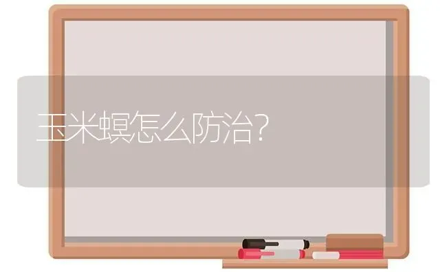 玉米螟怎么防治？ | 粮油作物种植