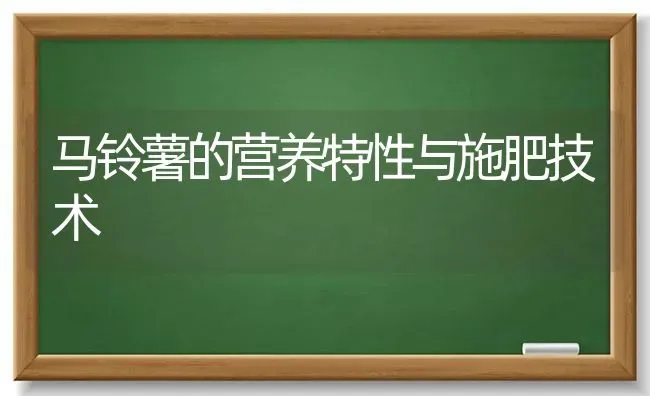 马铃薯的营养特性与施肥技术 | 种植肥料施肥