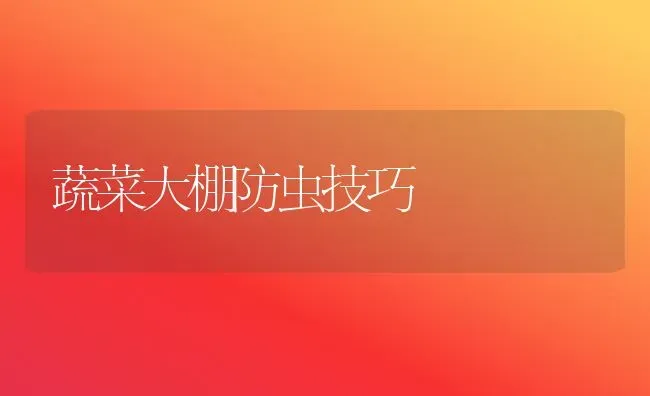 蔬菜大棚防虫技巧 | 蔬菜种植