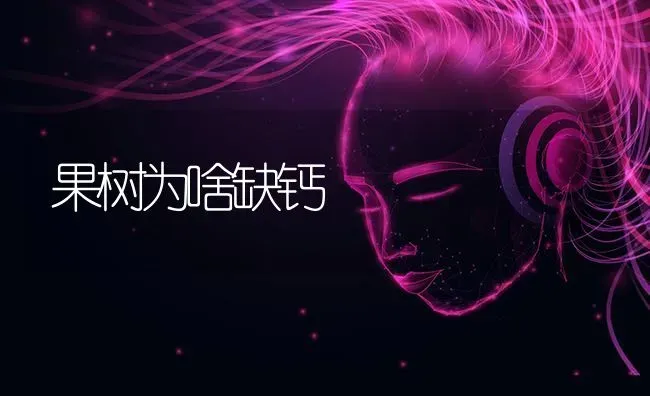 果树为啥缺钙 | 瓜果种植