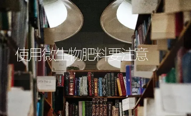 使用微生物肥料要注意 | 种植肥料施肥