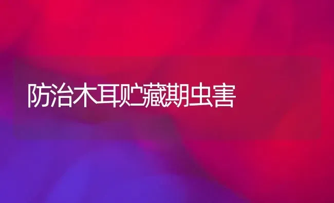 防治木耳贮藏期虫害 | 食用菌种植