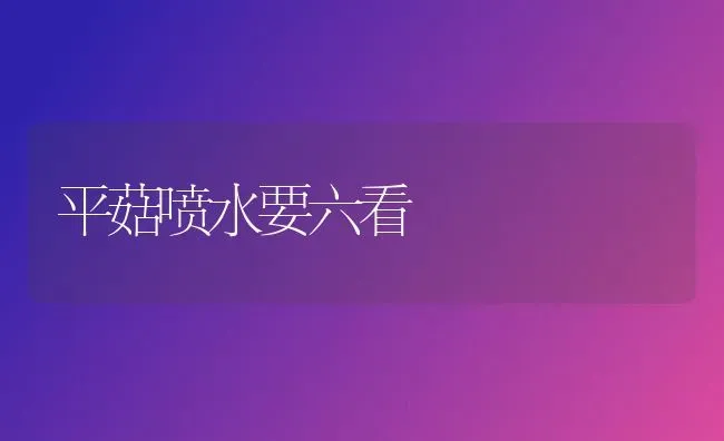 平菇喷水要六看 | 食用菌种植