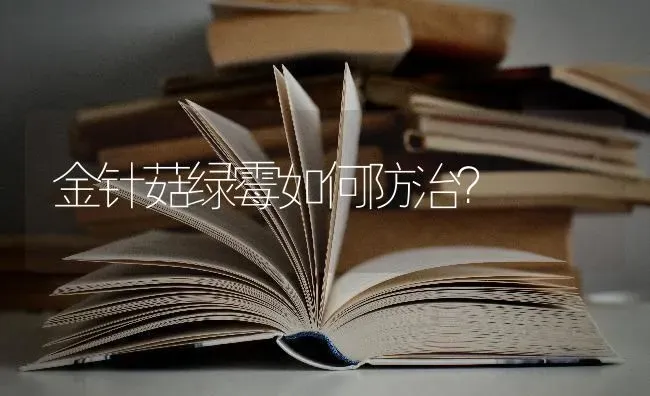 金针菇绿霉如何防治？ | 食用菌种植