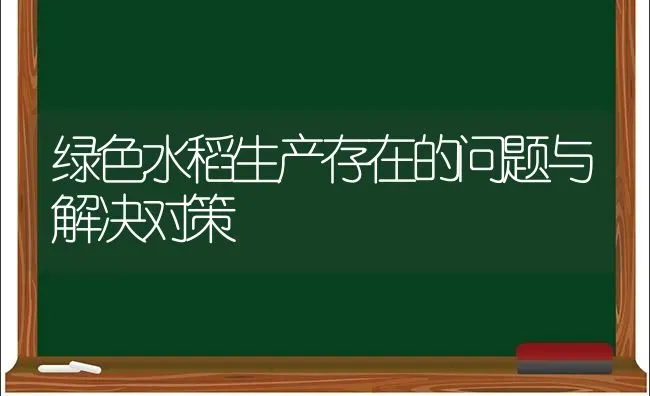 绿色水稻生产存在的问题与解决对策 | 粮油作物种植