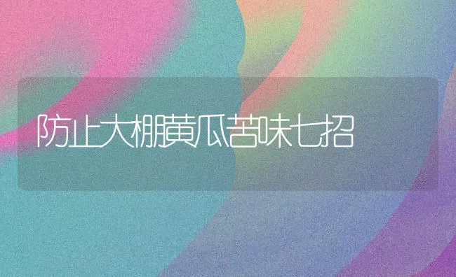 防止大棚黄瓜苦味七招 | 蔬菜种植