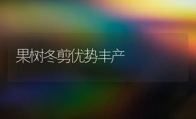 果树冬剪优势丰产 | 瓜果种植