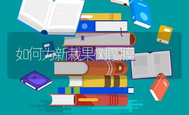 如何为新栽果树覆膜 | 瓜果种植