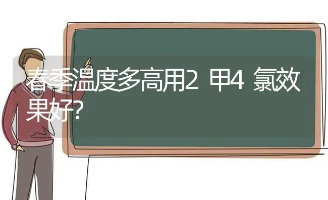 春季温度多高用2甲4氯效果好？ | 瓜果种植