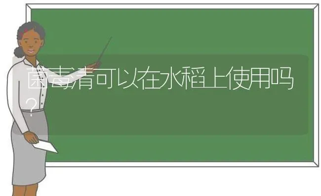 菌毒清可以在水稻上使用吗？ | 粮油作物种植