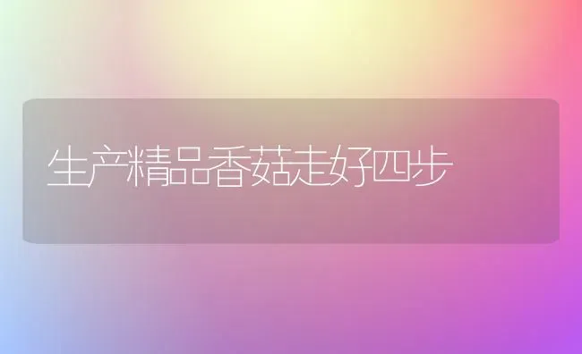 生产精品香菇走好四步 | 食用菌种植
