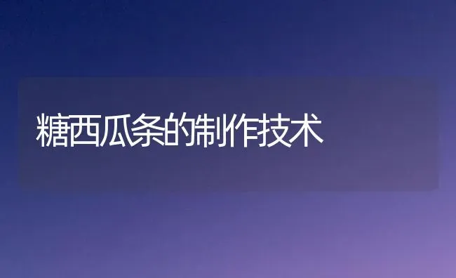 糖西瓜条的制作技术 | 瓜果种植