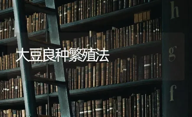 大豆良种繁殖法 | 粮油作物种植