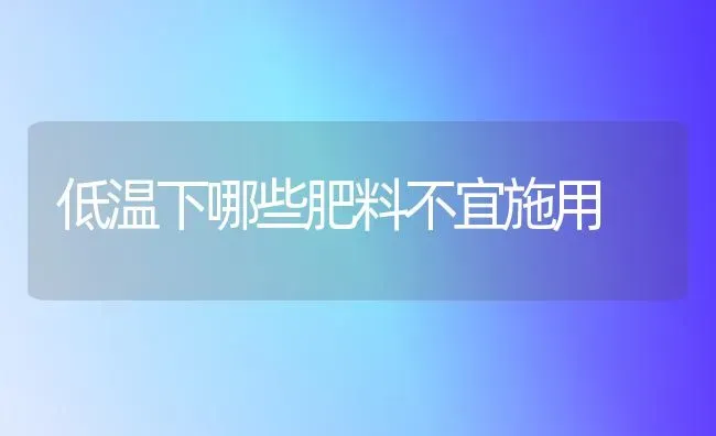 低温下哪些肥料不宜施用 | 种植肥料施肥