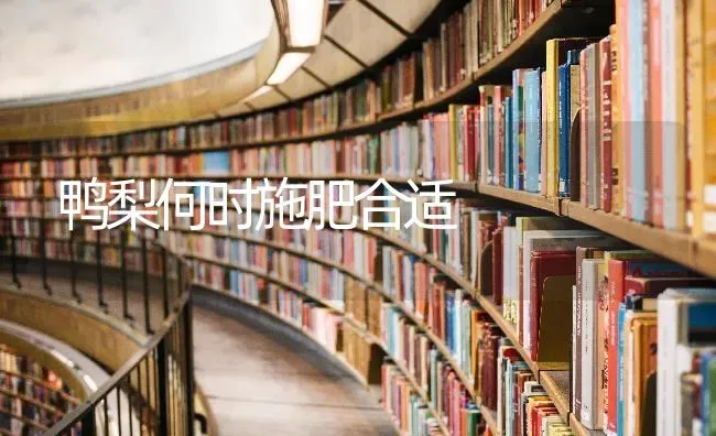 鸭梨何时施肥合适 | 种植肥料施肥