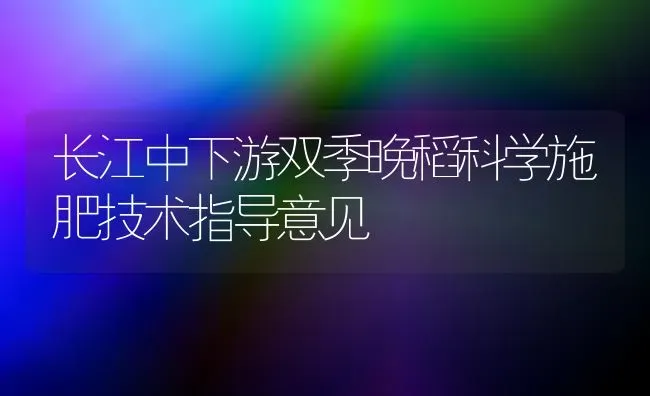 长江中下游双季晚稻科学施肥技术指导意见 | 种植肥料施肥