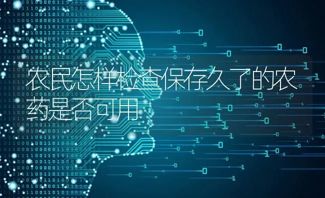 农民怎样检查保存久了的农药是否可用 | 种植病虫害防治