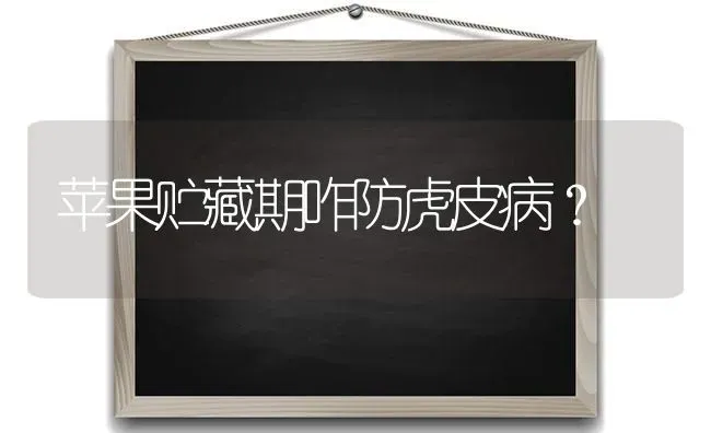 苹果贮藏期咋防虎皮病？ | 瓜果种植