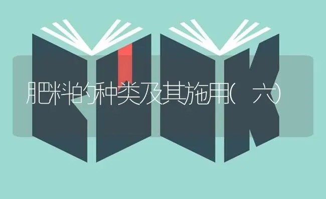 肥料的种类及其施用(六) | 种植肥料施肥