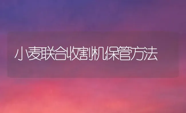 小麦联合收割机保管方法 | 粮油作物种植