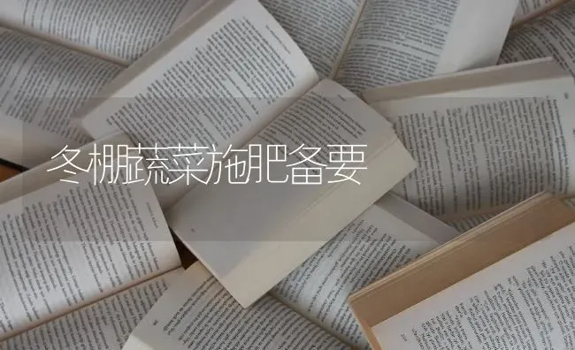 冬棚蔬菜施肥备要 | 蔬菜种植
