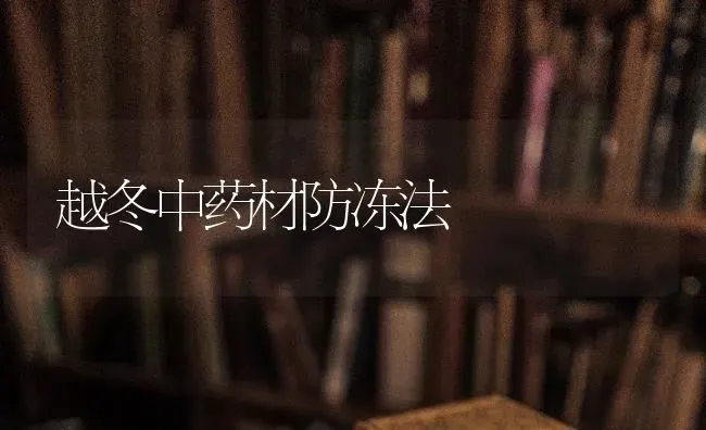 越冬中药材防冻法 | 药材种植