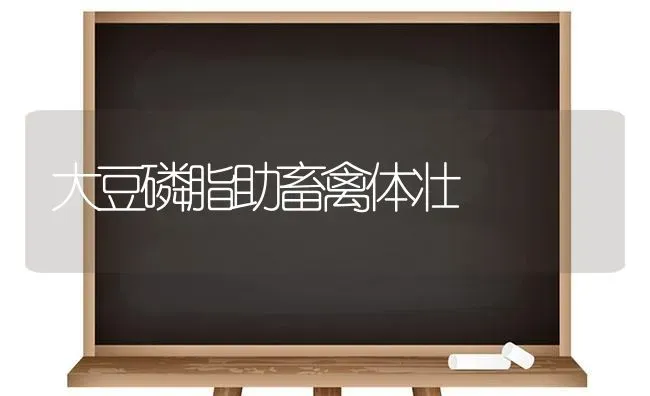 大豆磷脂助畜禽体壮 | 粮油作物种植